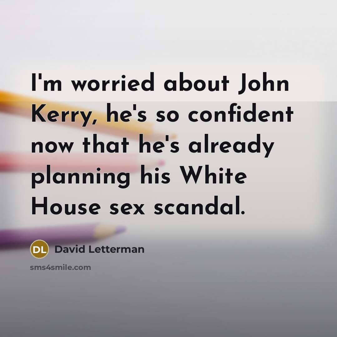 “I'm worried about John Kerry, he's so confident now that…” quote by David Letterman