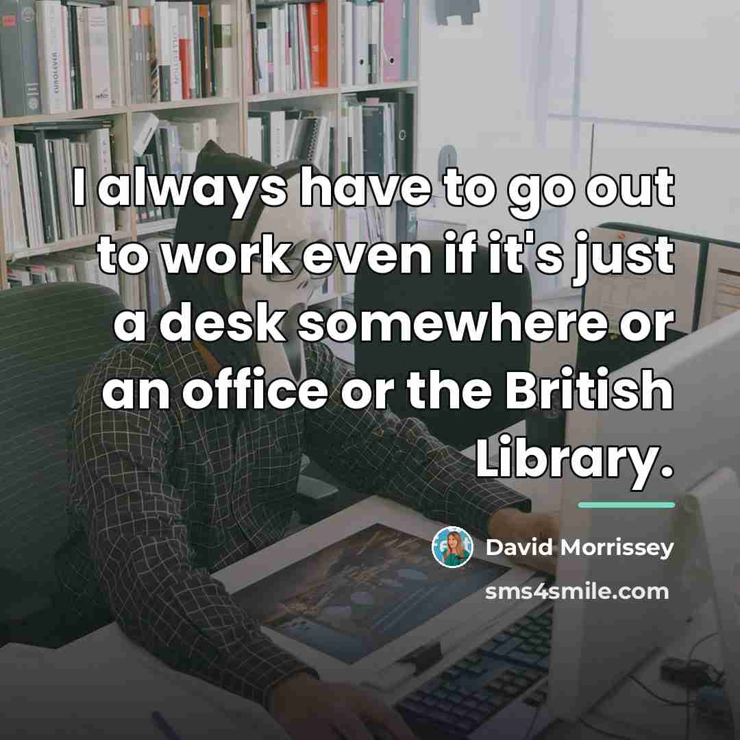 “I always have to go out to work even if…” quote by David Morrissey