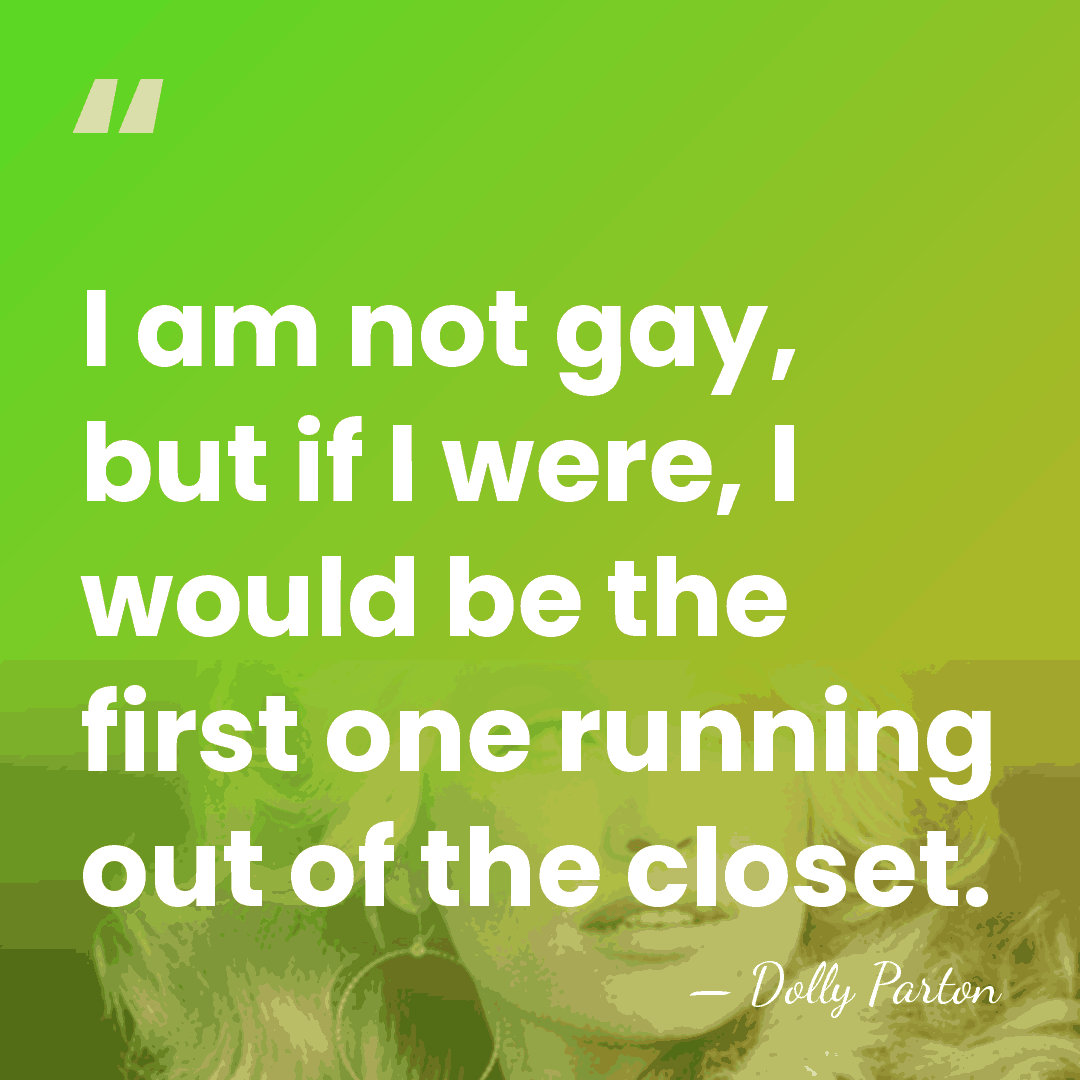 I am not gay, but if I were, I would be the&hellip; - Dolly Parton
