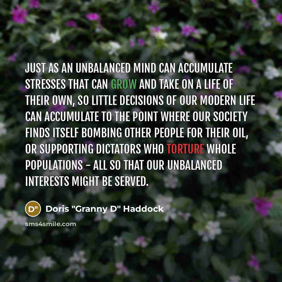 “Just as an unbalanced mind can accumulate stresses that can…” quote by Doris "Granny D" Haddock