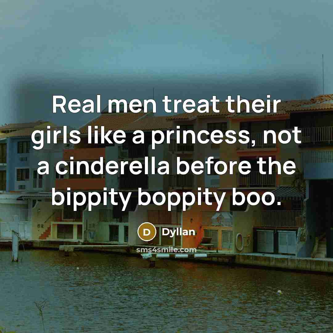 “Real men treat their girls like a princess, not a cinderella before the bippity boppity boo.” quote by Dyllan