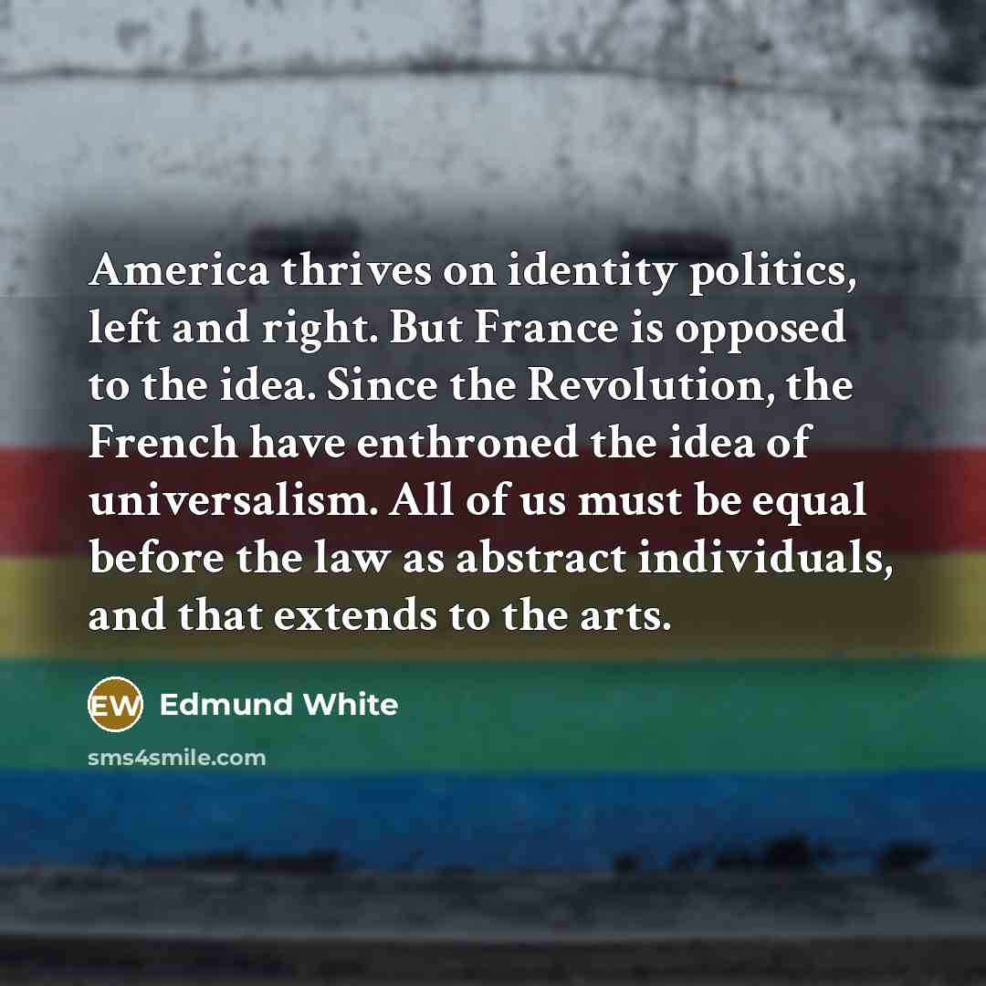 “America thrives on identity politics, left and right. But France…” quote by Edmund White