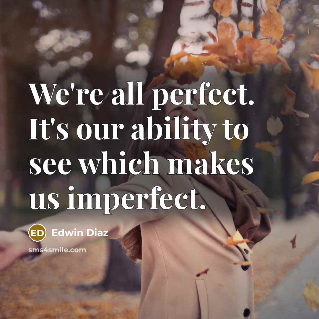 “We're all perfect. It's our ability to see which makes us imperfect.” quote by Edwin Diaz