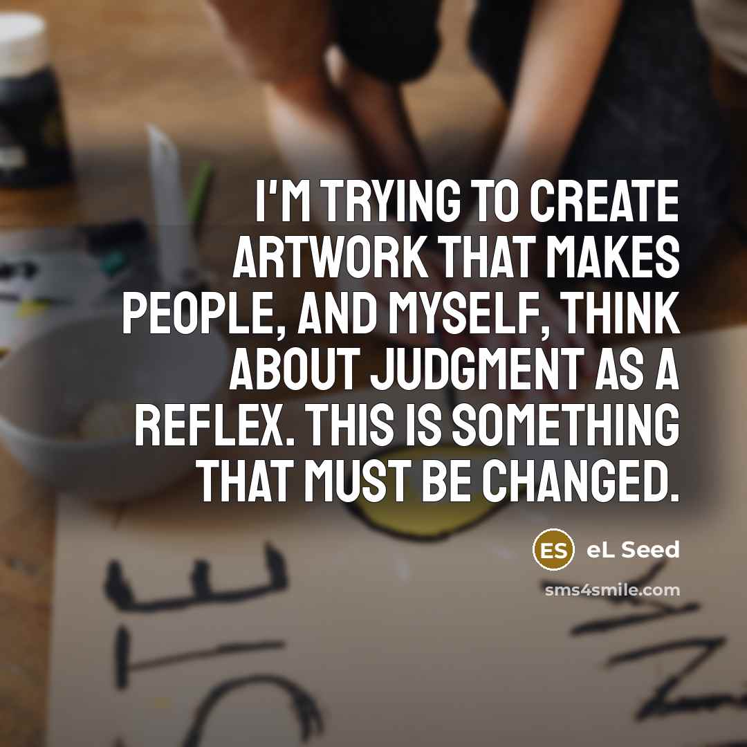 “I'm trying to create artwork that makes people, and myself, think about judgment as a reflex. This is something that must be changed.” quote by eL Seed