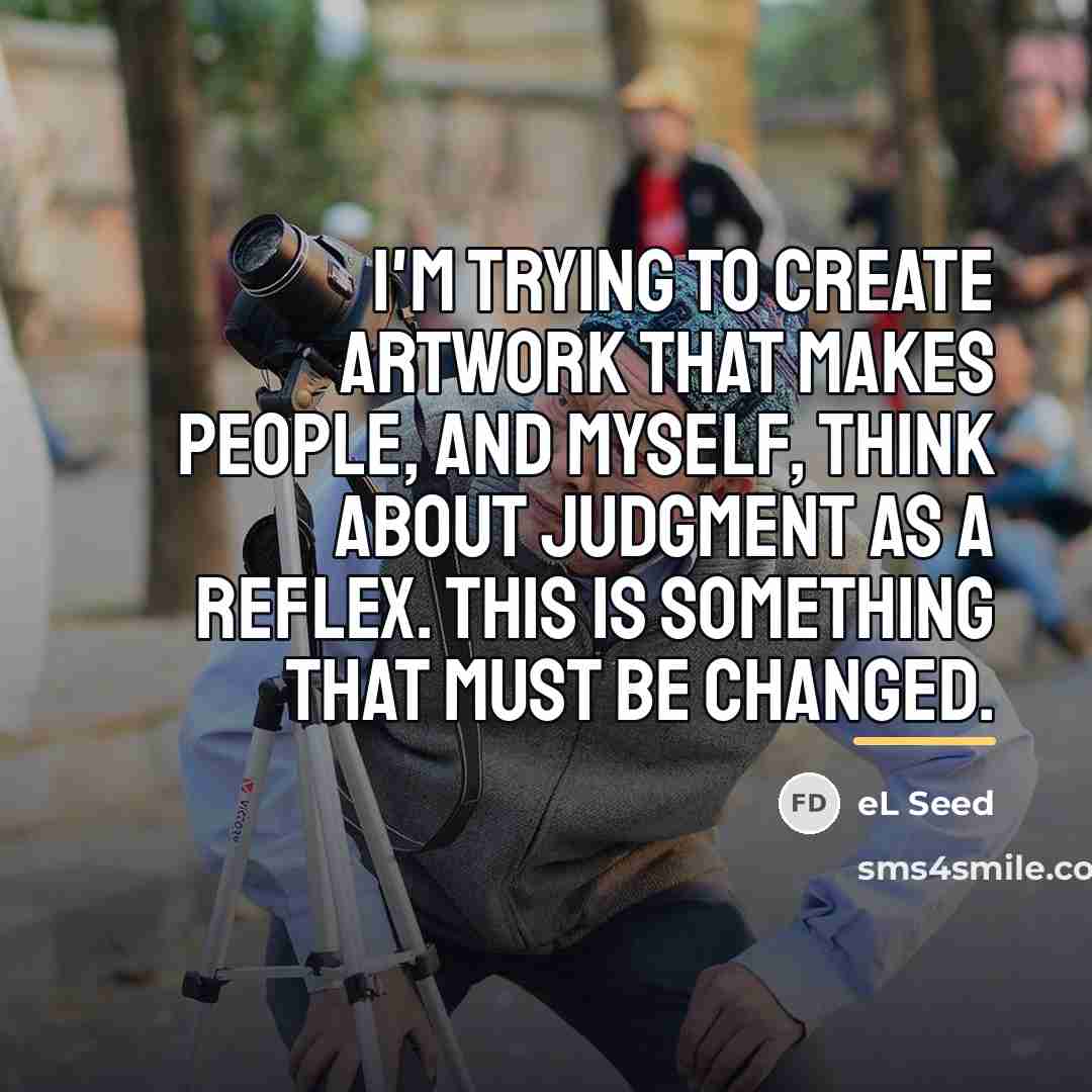 “I'm trying to create artwork that makes people, and myself,…” quote by eL Seed
