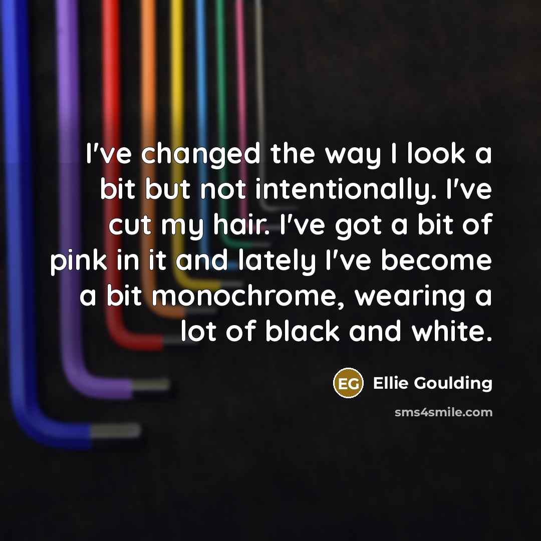 “I've changed the way I look a bit but not…” quote by Ellie Goulding