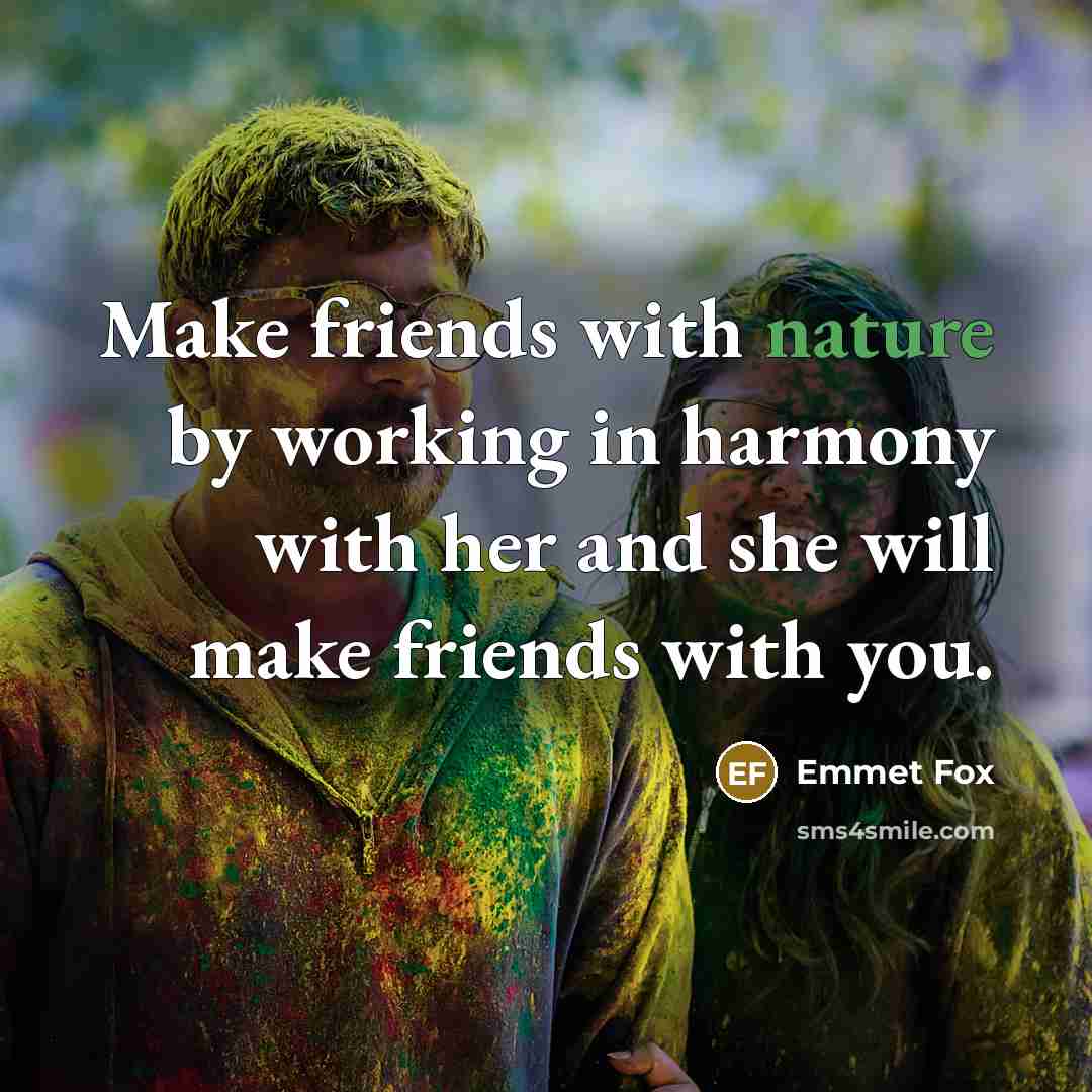 “Make friends with nature by working in harmony with her…” quote by Emmet Fox
