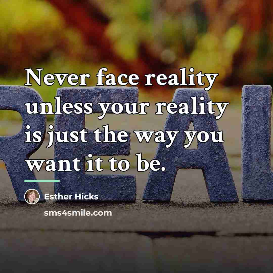 “Never face reality unless your reality is just the way…” quote by Esther Hicks