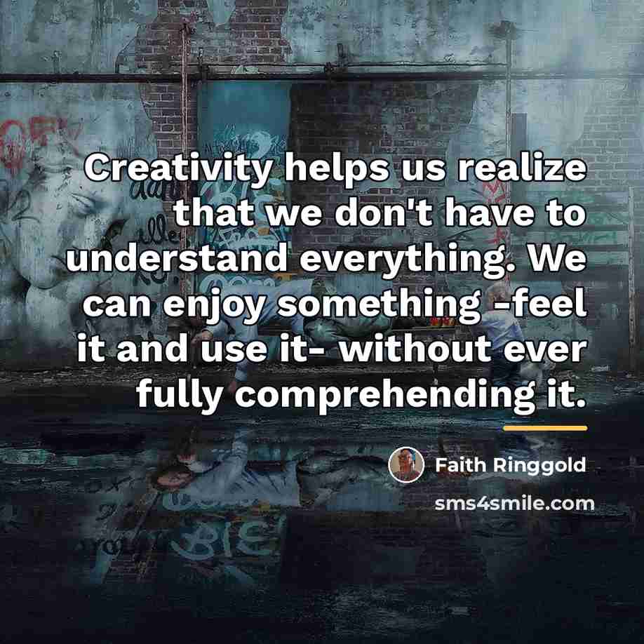 “Creativity helps us realize that we don't have to understand…” quote by Faith Ringgold