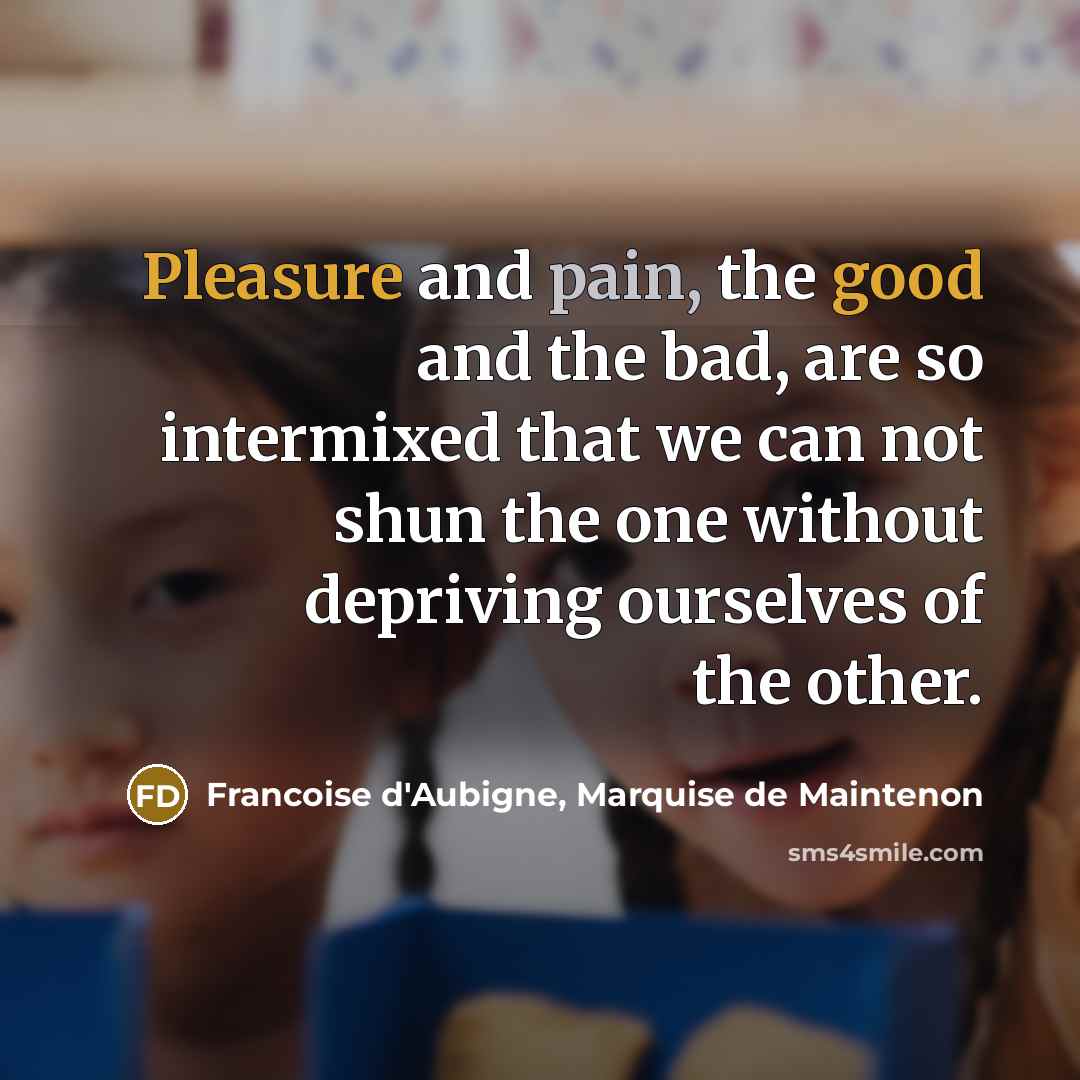 “Pleasure and pain, the good and the bad, are so…” quote by Francoise d'Aubigne, Marquise de Maintenon