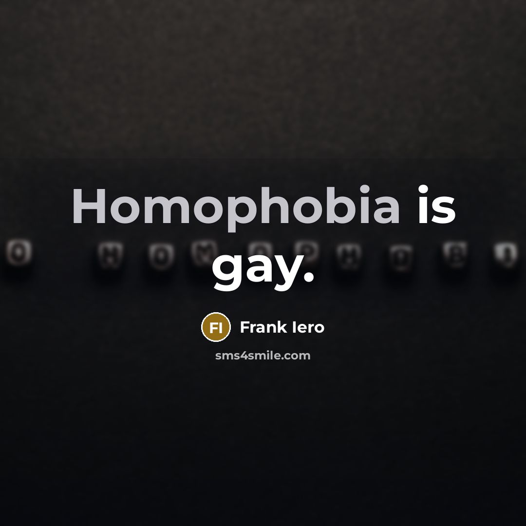 “Homophobia is gay.” quote by Frank Iero