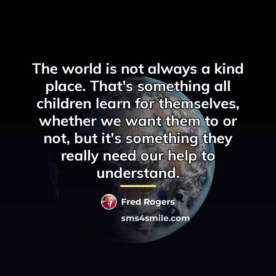 “The world is not always a kind place. That's something…” quote by Fred Rogers