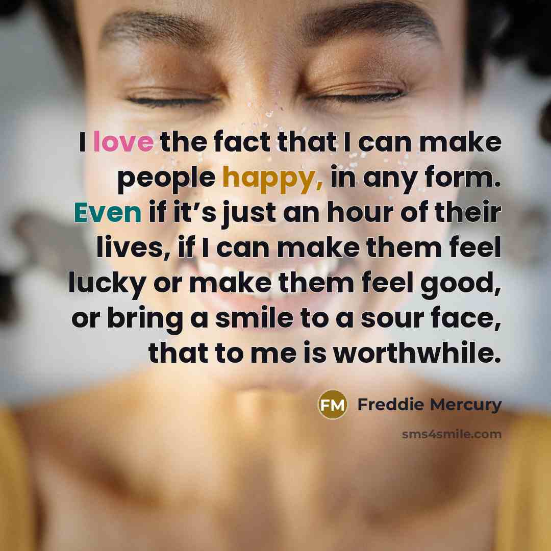 “I love the fact that I can make people happy,…” quote by Freddie Mercury
