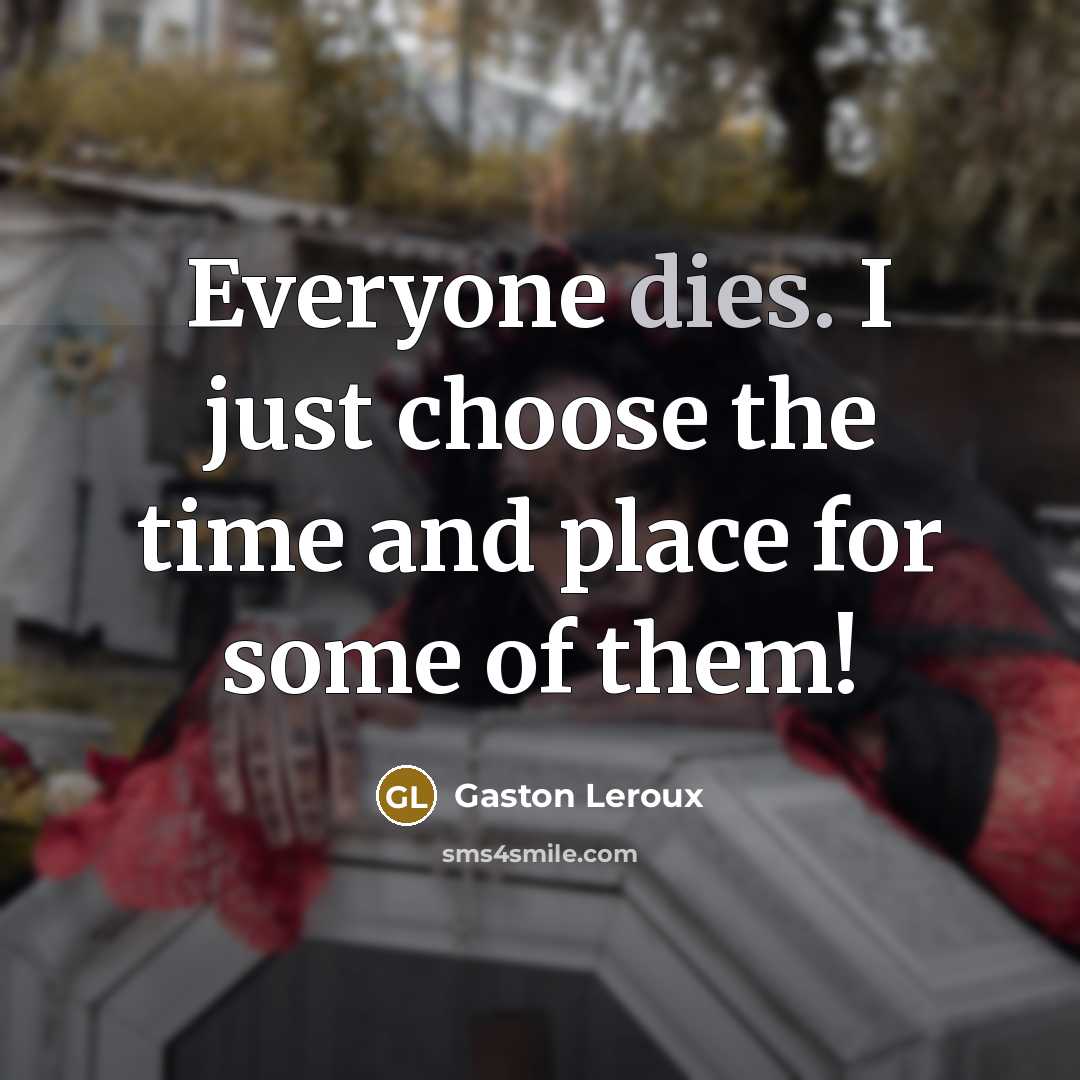 “Everyone dies. I just choose the time and place for some of them!” quote by Gaston Leroux