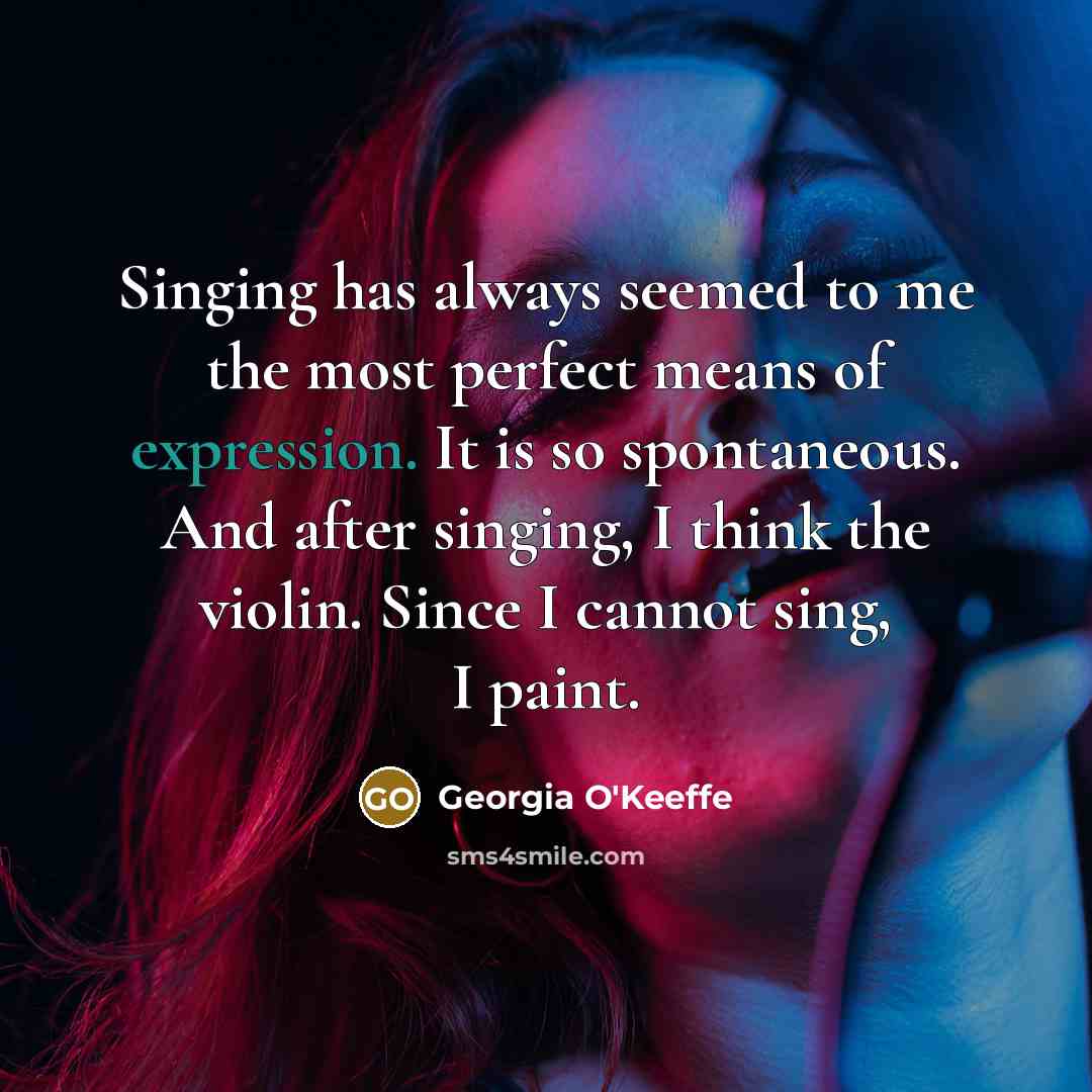 “Singing has always seemed to me the most perfect means…” quote by Georgia O'Keeffe