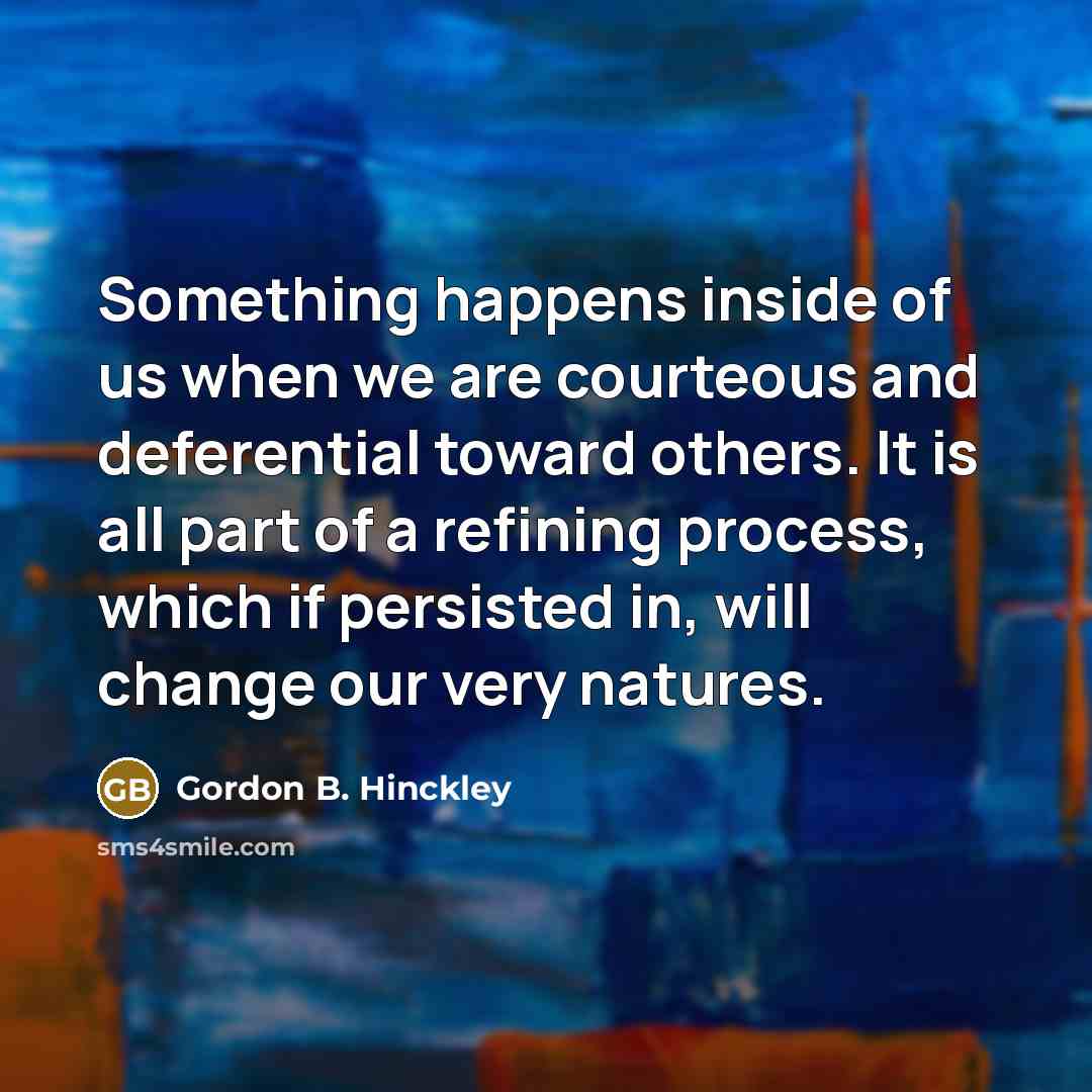 “Something happens inside of us when we are courteous and…” quote by Gordon B. Hinckley