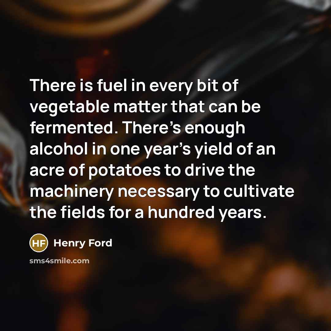 “There is fuel in every bit of vegetable matter that…” quote by Henry Ford