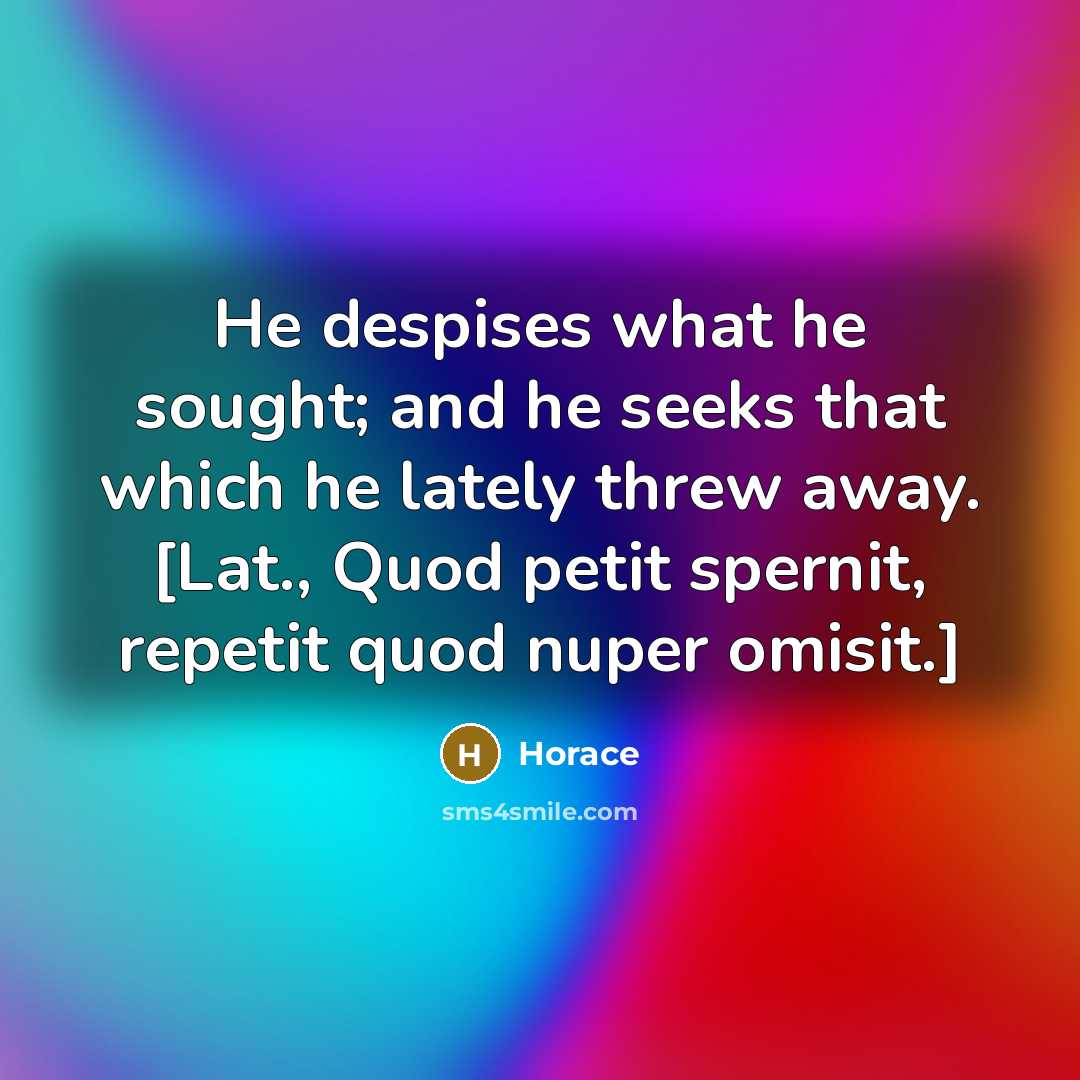 “He despises what he sought; and he seeks that which…” quote by Horace