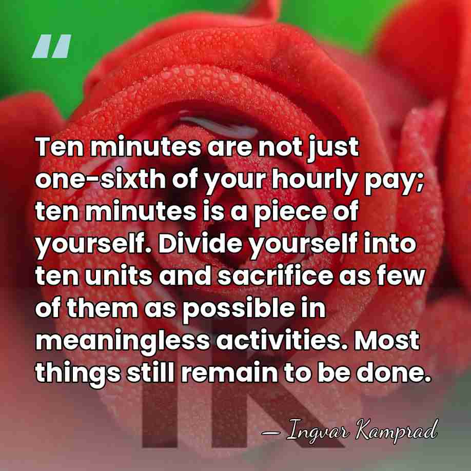 Ten minutes are not just one-sixth of your hourly pay; ten minutes&hellip; - Ingvar Kamprad