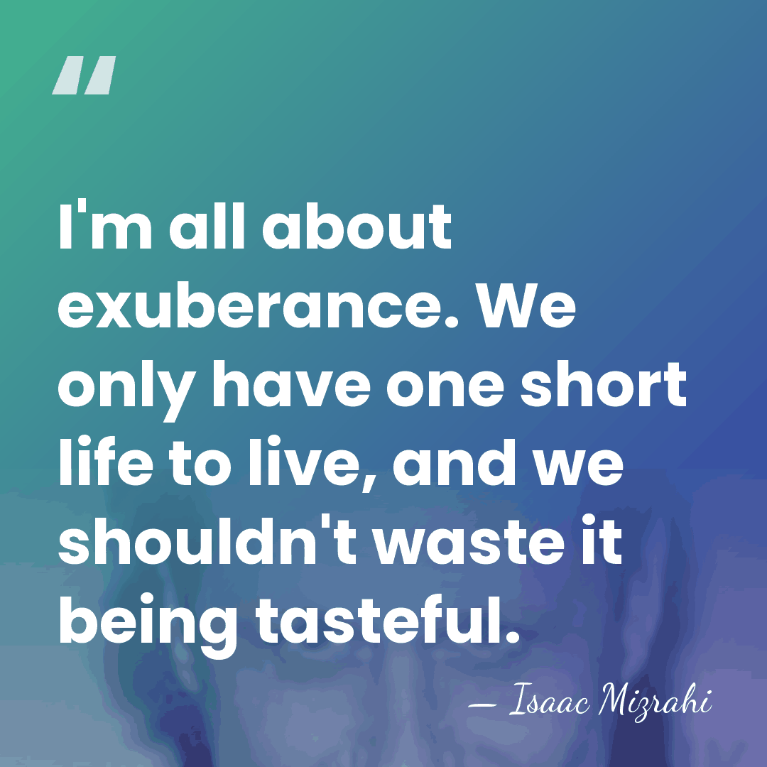 I'm all about exuberance. We only have one short life to live,&hellip; - Isaac Mizrahi