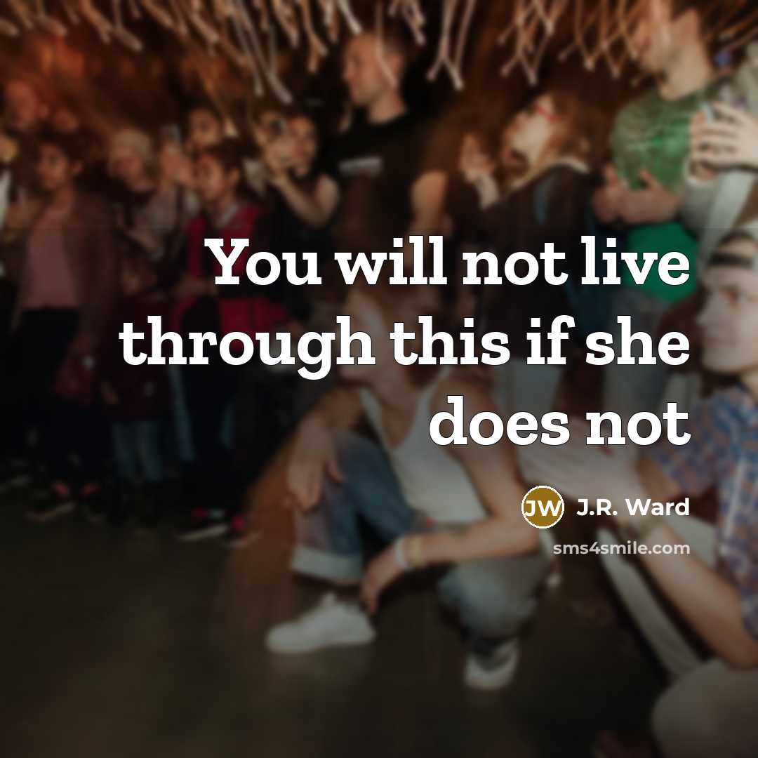 “You will not live through this if she does not…” quote by J.R. Ward