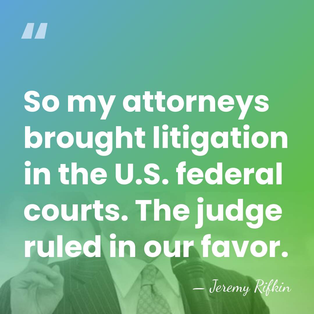So my attorneys brought litigation in the U.S. federal courts. The judge&hellip; - Jeremy Rifkin