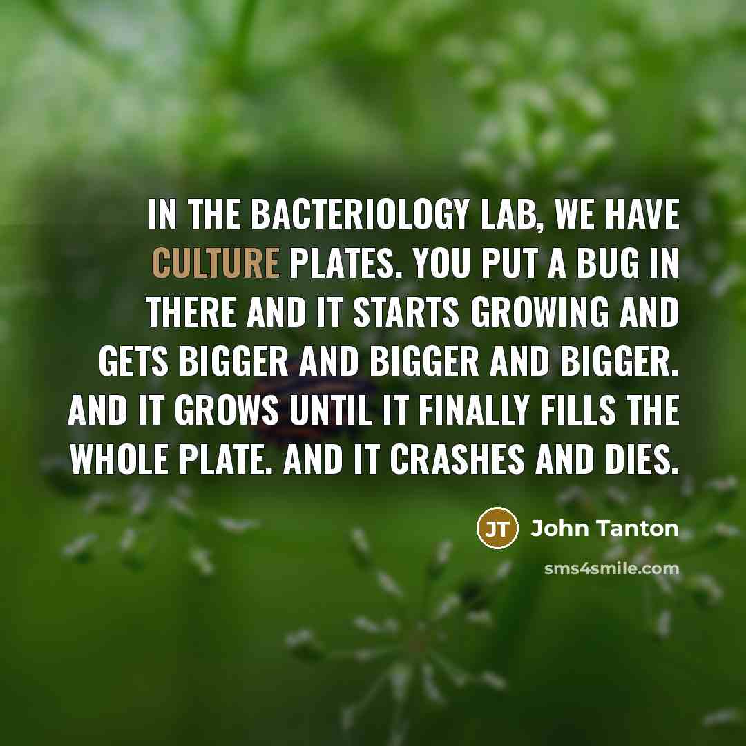 “In the bacteriology lab, we have culture plates. You put…” quote by John Tanton