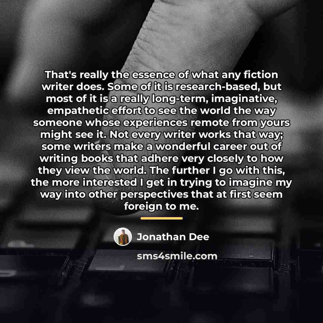 “That's really the essence of what any fiction writer does.…” quote by Jonathan Dee