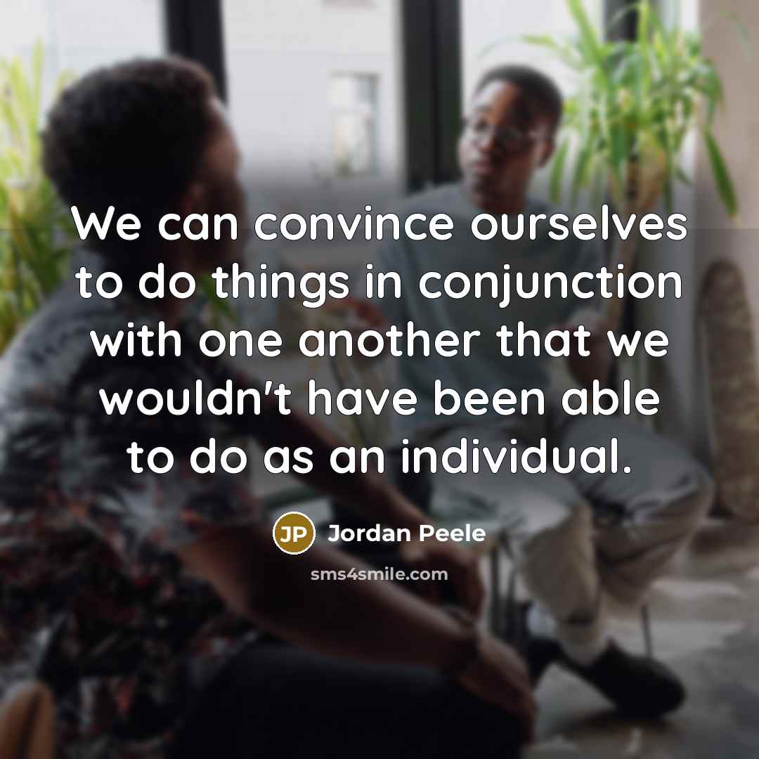 “We can convince ourselves to do things in conjunction with…” quote by Jordan Peele