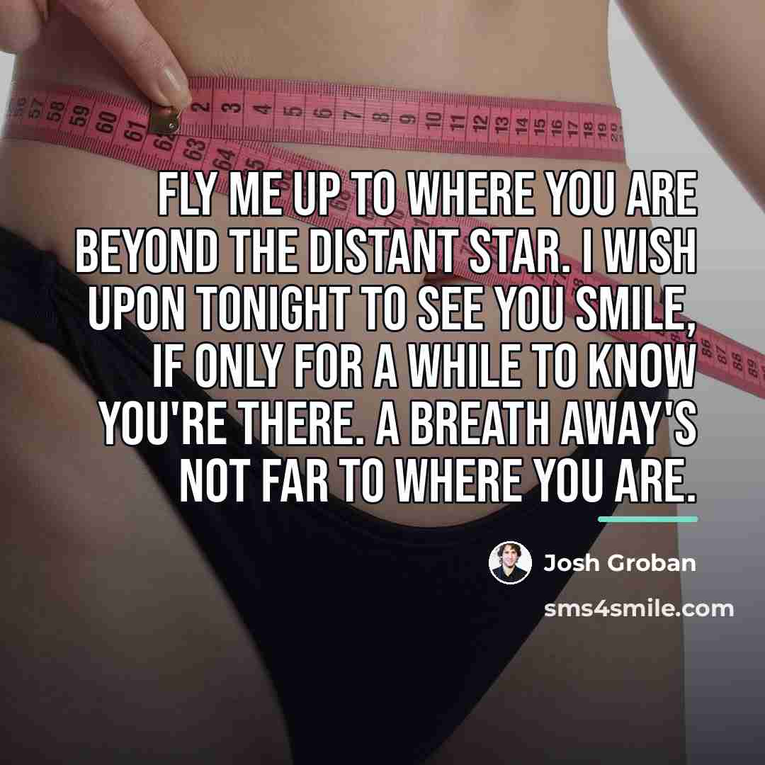 “Fly me up to where you are beyond the distant…” quote by Josh Groban