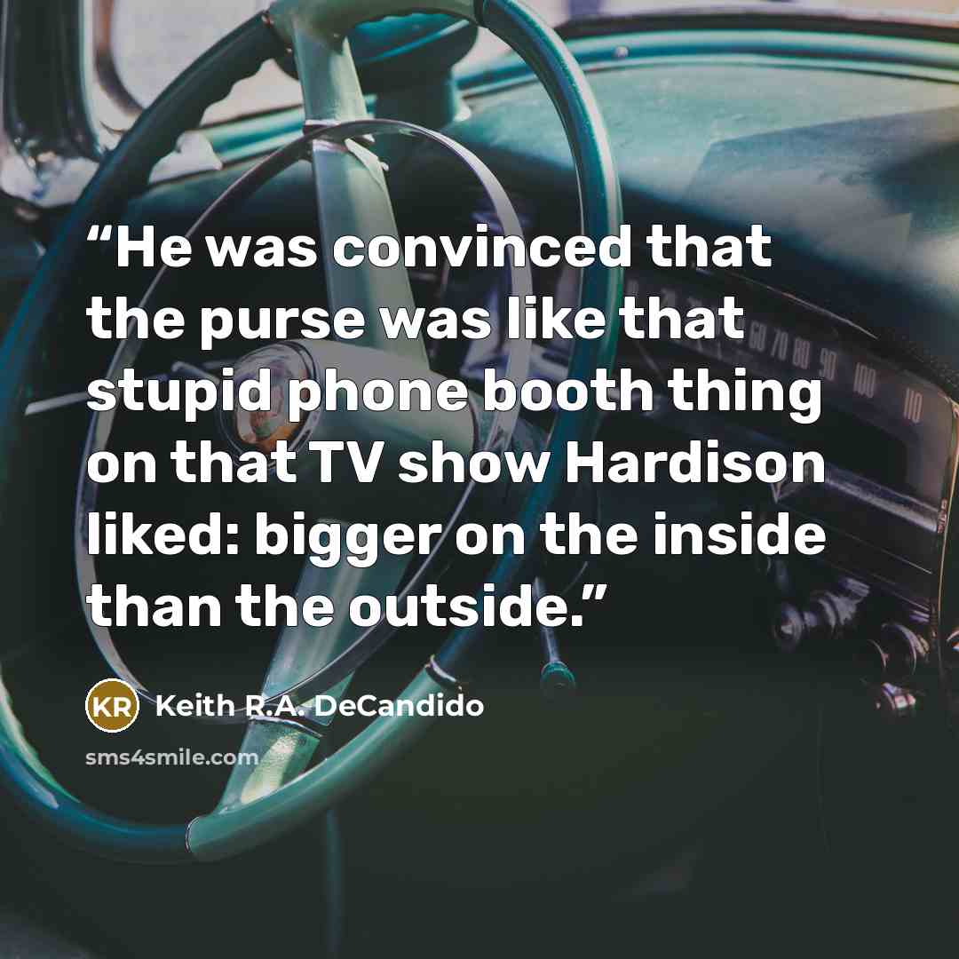 “He was convinced that the purse was like that stupid phone booth thing on that TV show Hardison liked: bigger on the inside than the outside.” quote by Keith R.A. DeCandido