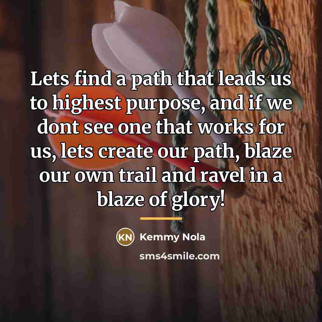 “Lets find a path that leads us to highest purpose,…” quote by Kemmy Nola