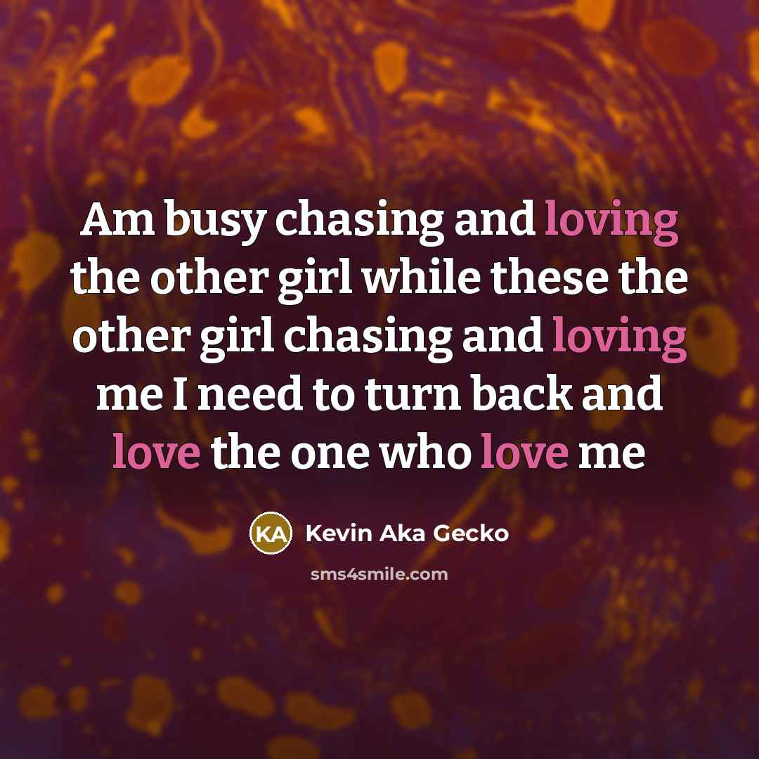 “Am busy chasing and loving the other girl while these the other girl chasing and loving me I need to turn back and love the one who love me” quote by Kevin Aka Gecko