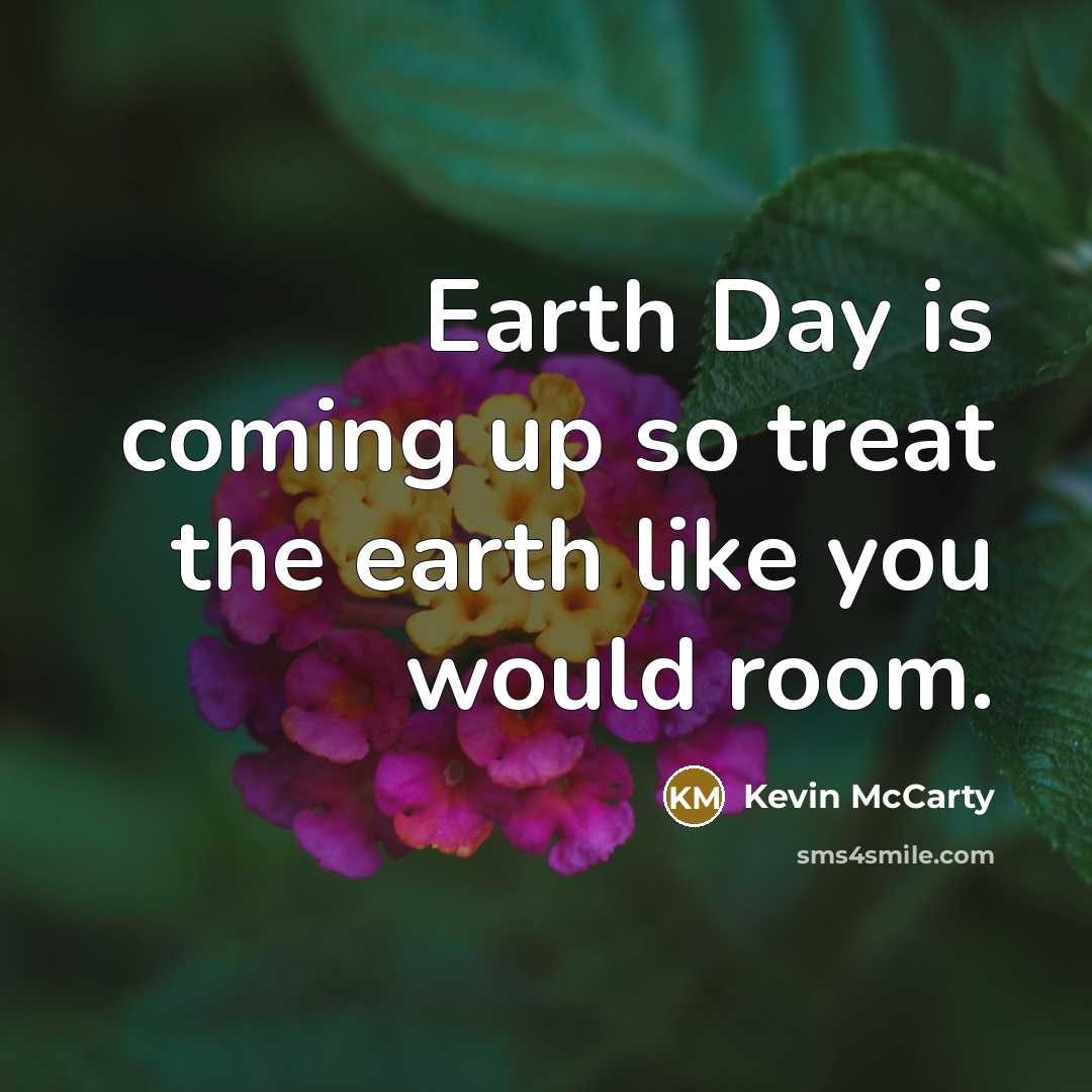 “Earth Day is coming up so treat the earth like…” quote by Kevin McCarty
