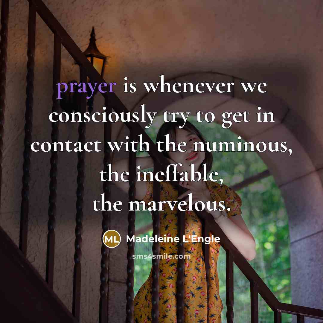 “prayer is whenever we consciously try to get in contact with the numinous, the ineffable, the marvelous.” quote by Madeleine L'Engle