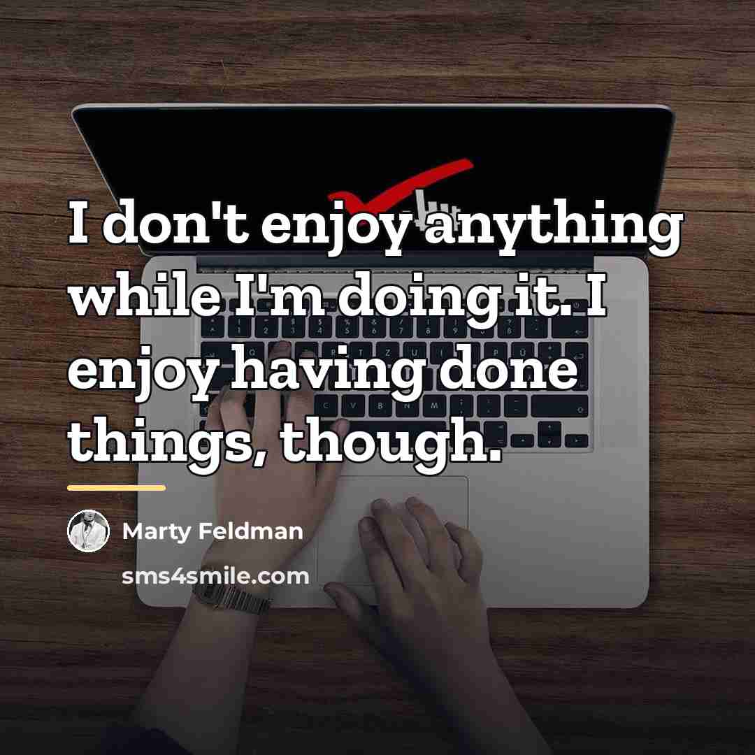 “I don't enjoy anything while I'm doing it. I enjoy…” quote by Marty Feldman