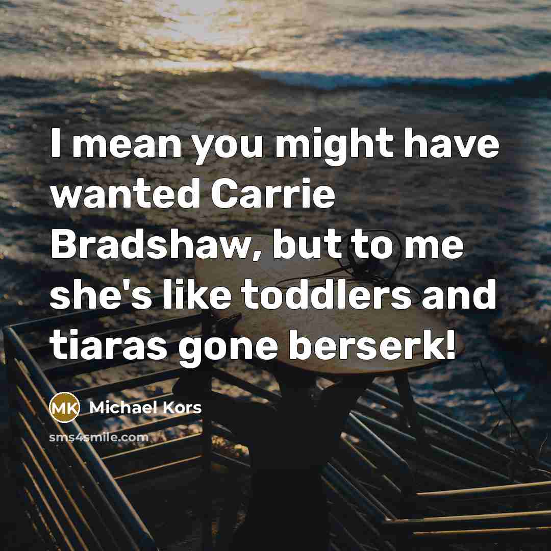 “I mean you might have wanted Carrie Bradshaw, but to…” quote by Michael Kors
