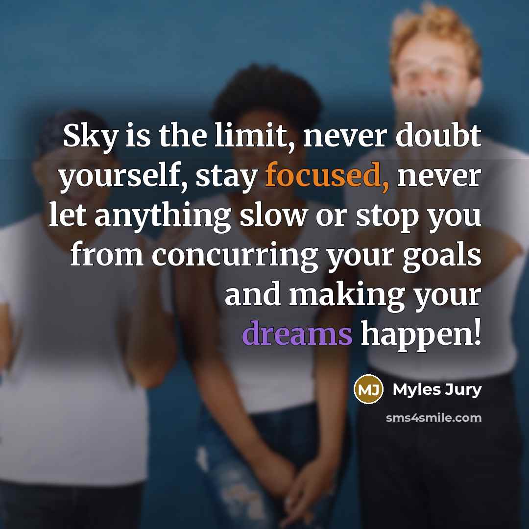 “Sky is the limit, never doubt yourself, stay focused, never…” quote by Myles Jury
