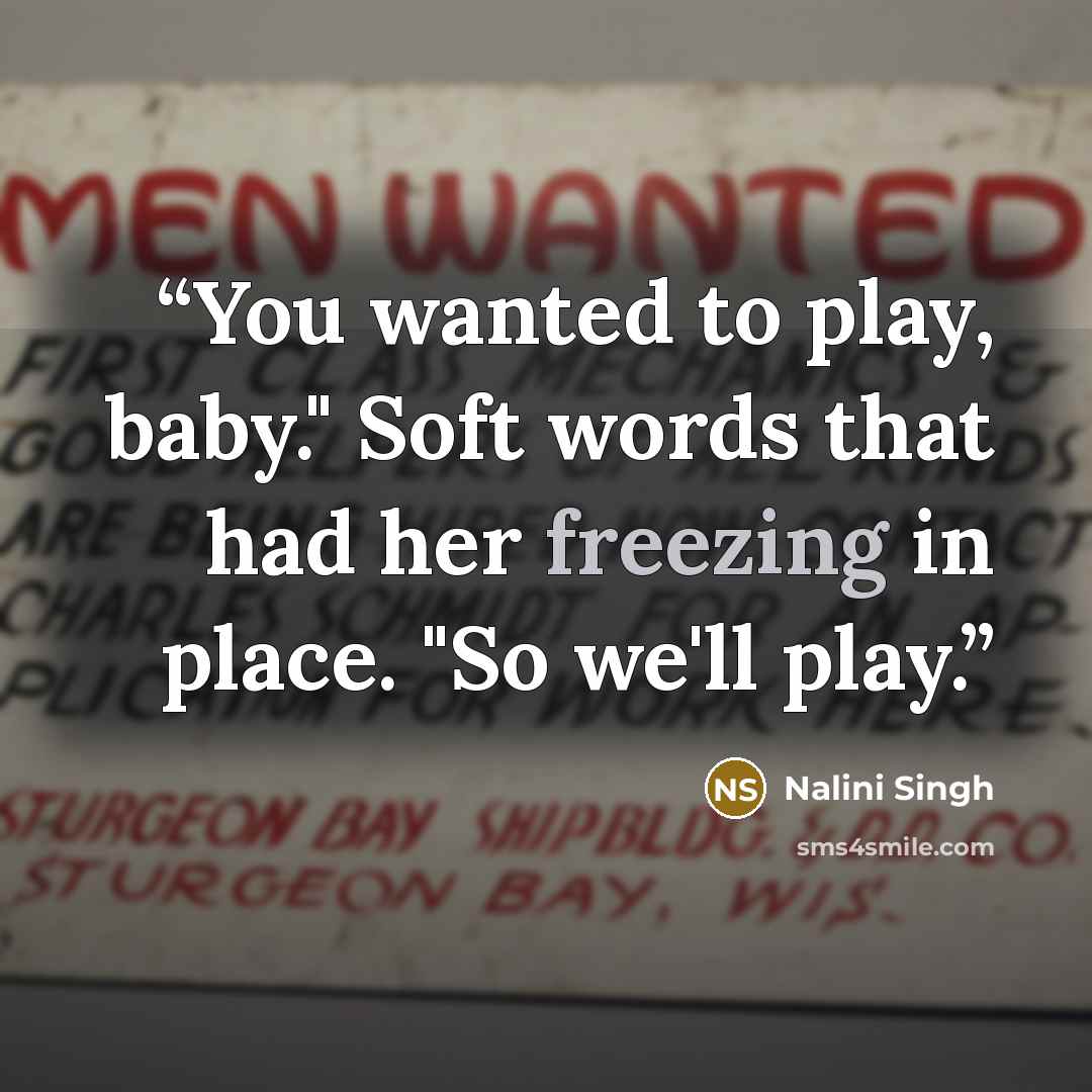“You wanted to play, baby." Soft words that had her freezing in place. "So we'll play.” quote by nalini singh