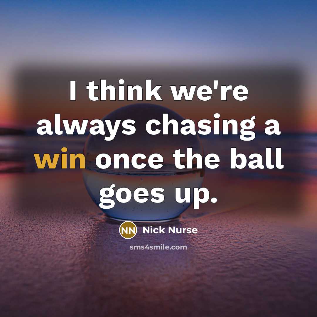 “I think we're always chasing a win once the ball…” quote by Nick Nurse