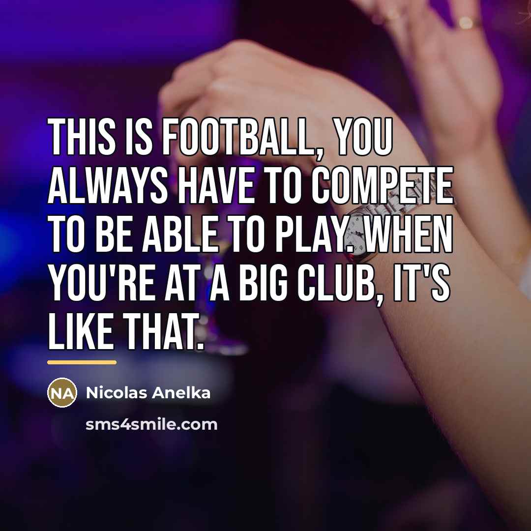 “This is football, you always have to compete to be…” quote by Nicolas Anelka