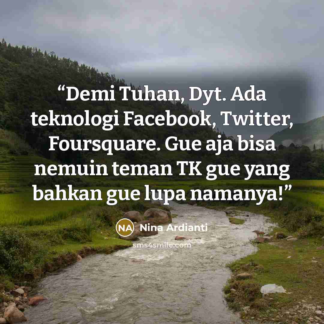 “Demi Tuhan, Dyt. Ada teknologi Facebook, Twitter, Foursquare. Gue aja bisa nemuin teman TK gue yang bahkan gue lupa namanya!” quote by Nina Ardianti