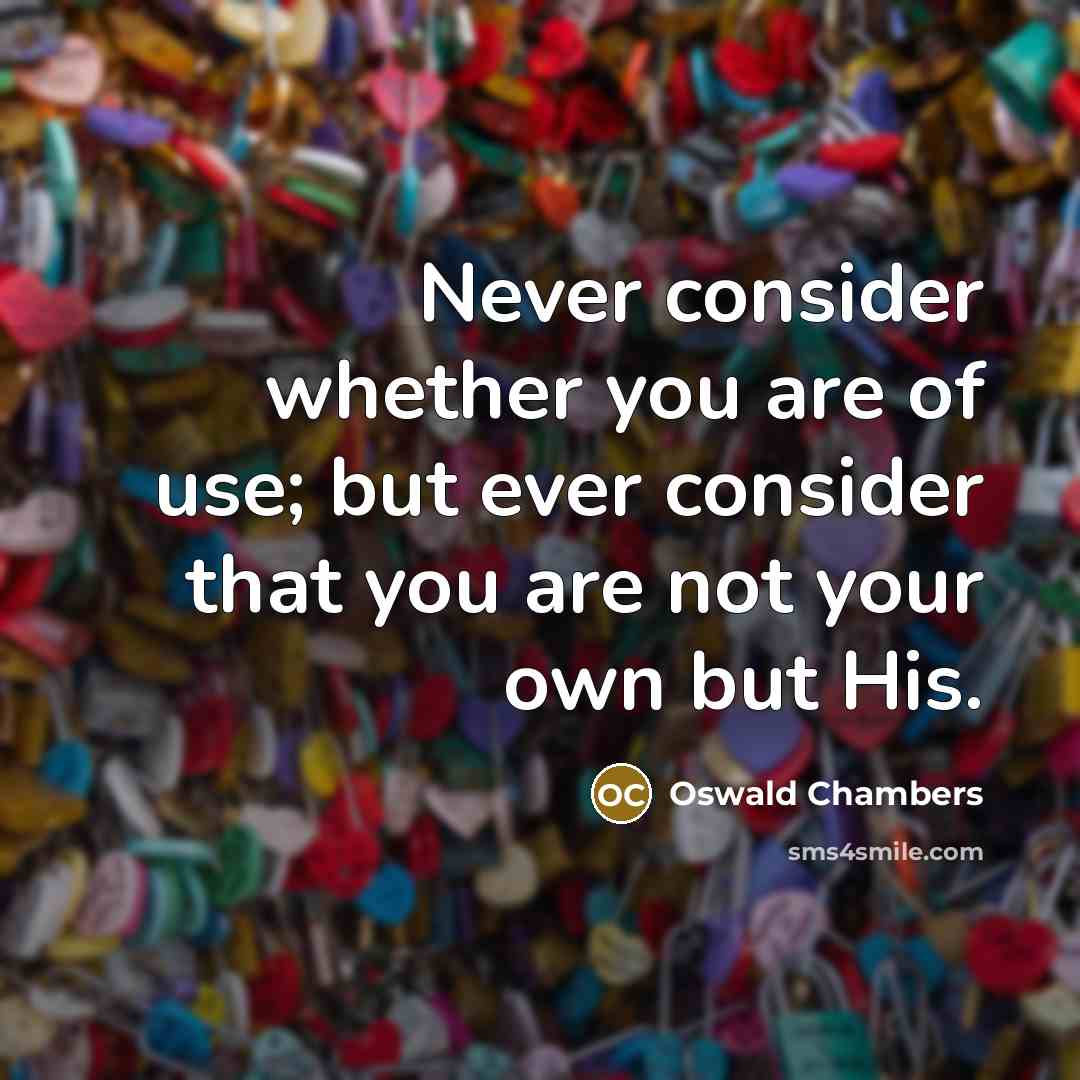 “Never consider whether you are of use; but ever consider…” quote by Oswald Chambers