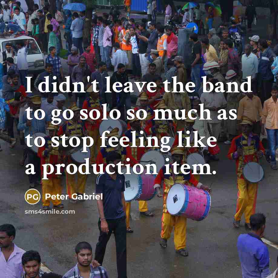“I didn't leave the band to go solo so much…” quote by Peter Gabriel