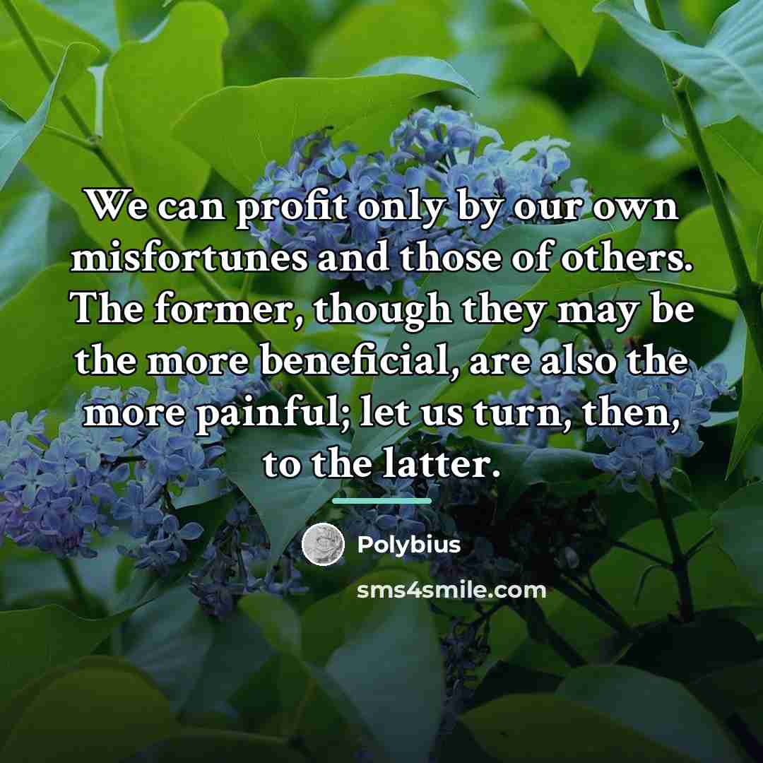 “We can profit only by our own misfortunes and those…” quote by Polybius