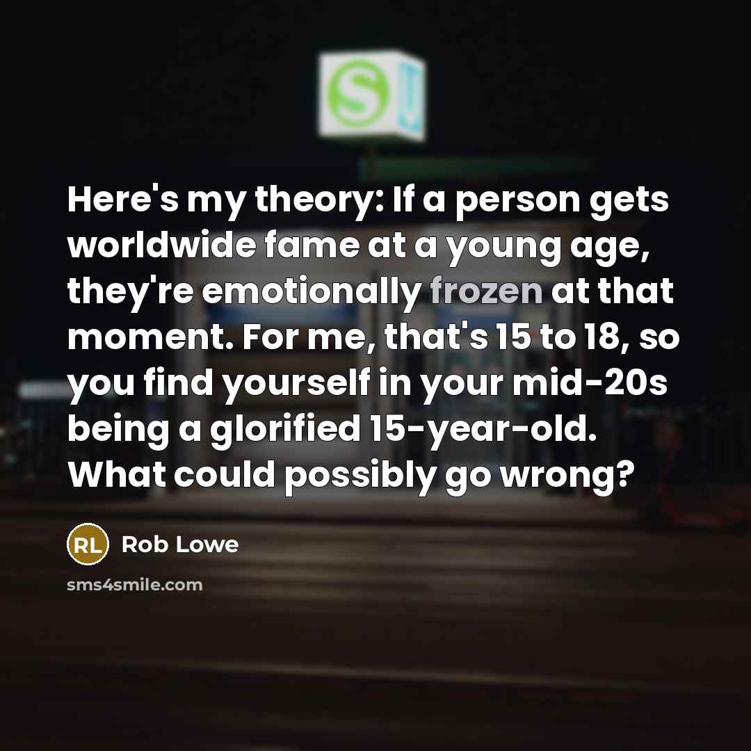 “Here's my theory: If a person gets worldwide fame at…” quote by Rob Lowe