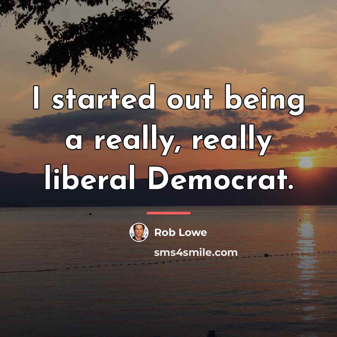 “I started out being a really, really liberal Democrat.…” quote by Rob Lowe
