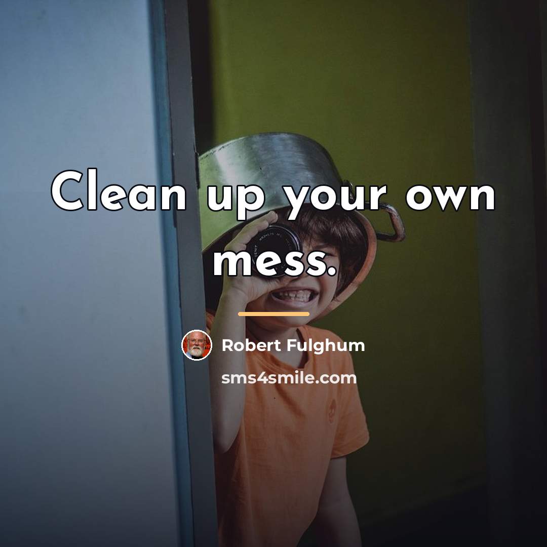 “Clean up your own mess.…” quote by Robert Fulghum