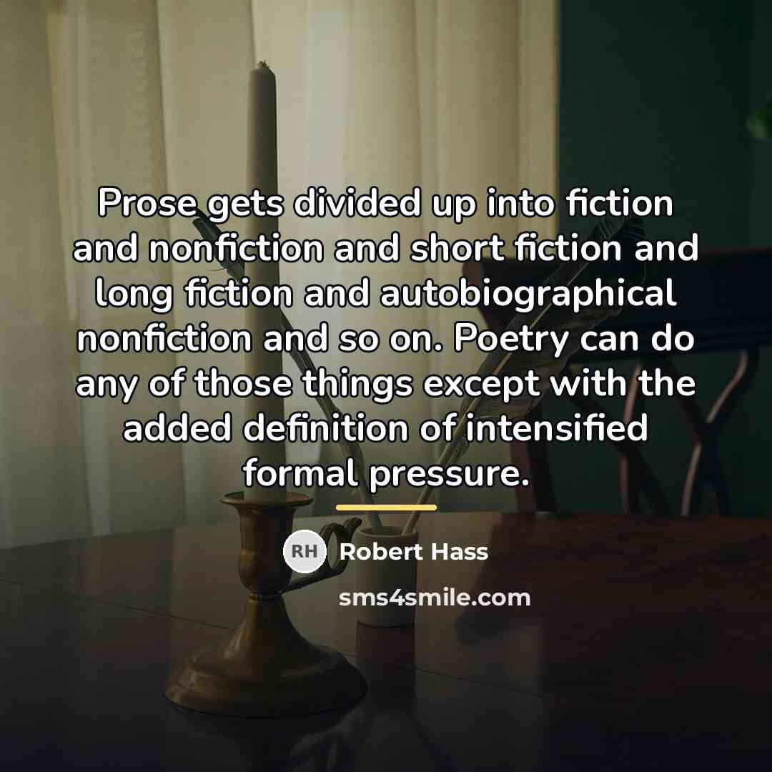 “Prose gets divided up into fiction and nonfiction and short…” quote by Robert Hass