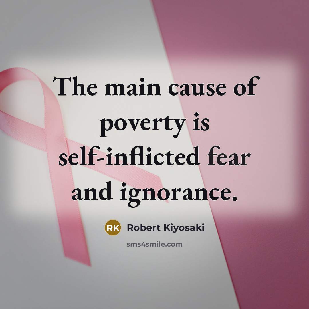 “The main cause of poverty is self-inflicted fear and ignorance.…” quote by Robert Kiyosaki